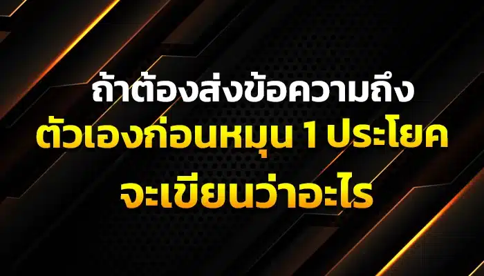 ถ้าต้องส่งข้อความถึงตัวเองก่อนหมุน 1 ประโยค จะเขียนว่าอะไร